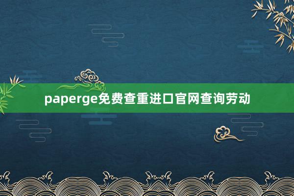 paperge免费查重进口官网查询劳动
